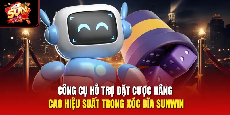 Công cụ hỗ trợ đặt cược nâng cao hiệu suất trong Xóc Đĩa Sunwin