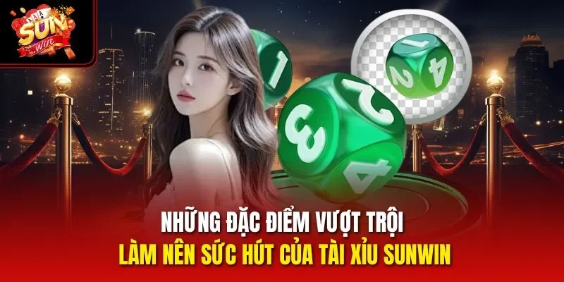 Những đặc điểm vượt trội làm nên sức hút của Tài Xỉu Sunwin