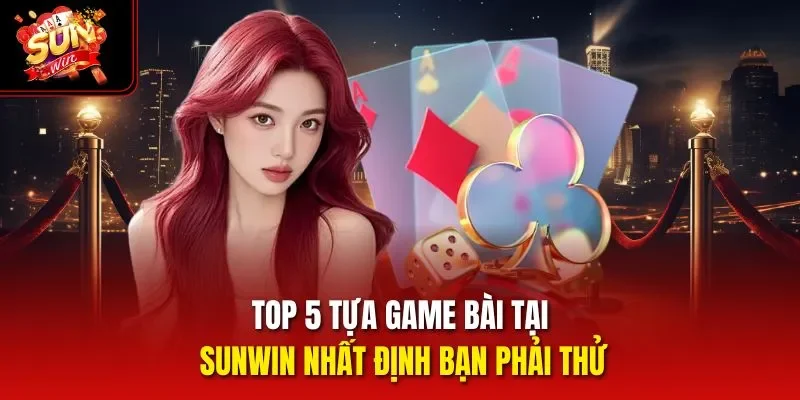 Top 5 tựa game bài Sunwin nhất định bạn phải thử