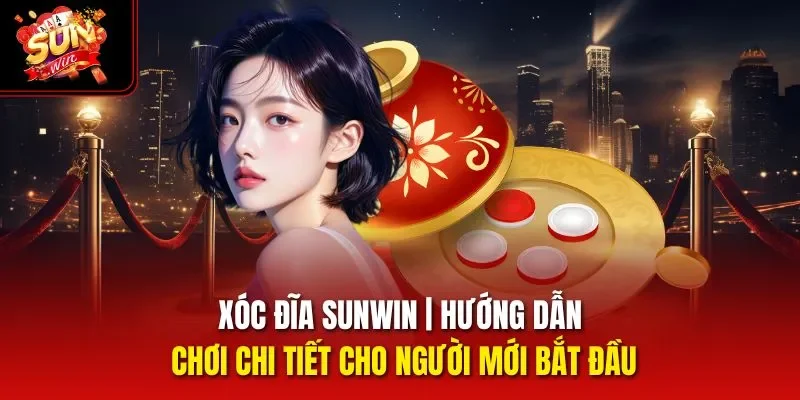 Xóc Đĩa Sunwin | Hướng Dẫn Chơi Chi Tiết Cho Người Mới Bắt Đầu